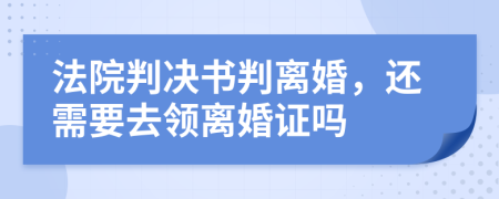 法院判决书判离婚，还需要去领离婚证吗