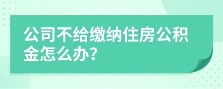 公司不给缴纳住房公积金怎么办？