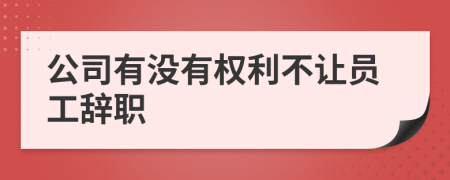 公司有没有权利不让员工辞职