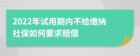 2022年试用期内不给缴纳社保如何要求赔偿