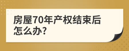 房屋70年产权结束后怎么办?