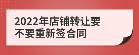 2022年店铺转让要不要重新签合同