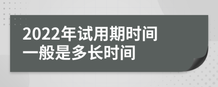 2022年试用期时间一般是多长时间