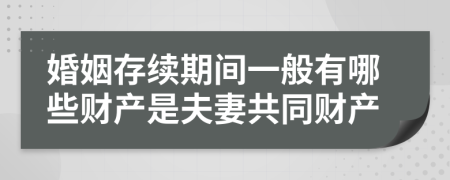 婚姻存续期间一般有哪些财产是夫妻共同财产