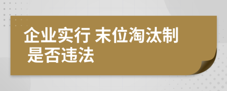 企业实行 末位淘汰制 是否违法