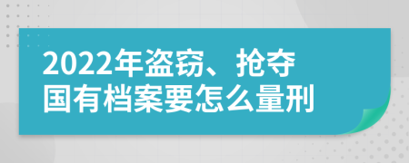 2022年盗窃、抢夺国有档案要怎么量刑