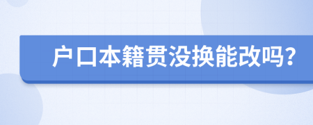 户口本籍贯没换能改吗？