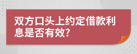 双方口头上约定借款利息是否有效?