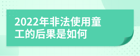 2022年非法使用童工的后果是如何