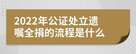 2022年公证处立遗嘱全捐的流程是什么