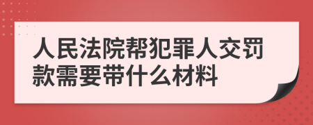 人民法院帮犯罪人交罚款需要带什么材料