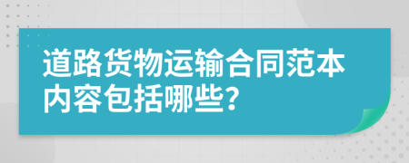 道路货物运输合同范本内容包括哪些？