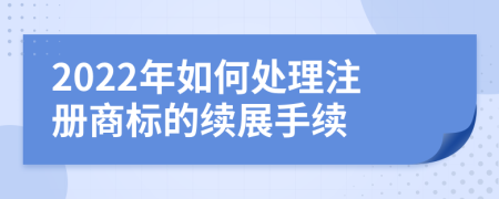 2022年如何处理注册商标的续展手续