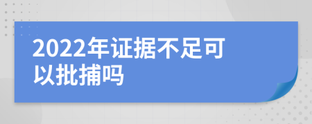 2022年证据不足可以批捕吗