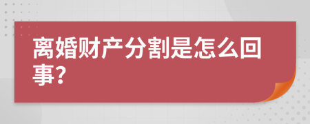 离婚财产分割是怎么回事？
