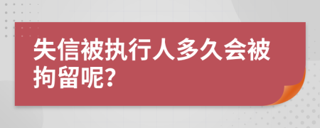 失信被执行人多久会被拘留呢？