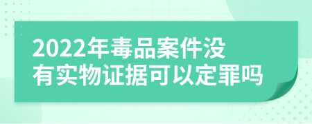 2022年毒品案件没有实物证据可以定罪吗