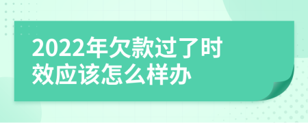 2022年欠款过了时效应该怎么样办