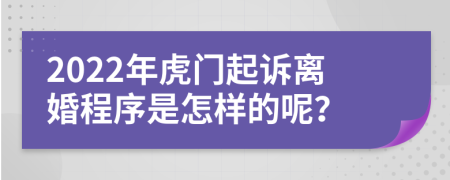 2022年虎门起诉离婚程序是怎样的呢？