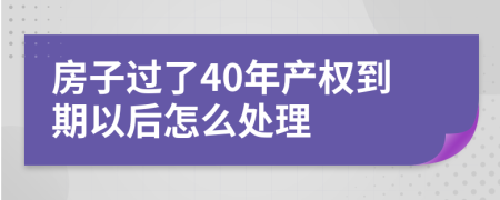 房子过了40年产权到期以后怎么处理