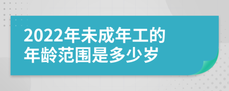 2022年未成年工的年龄范围是多少岁