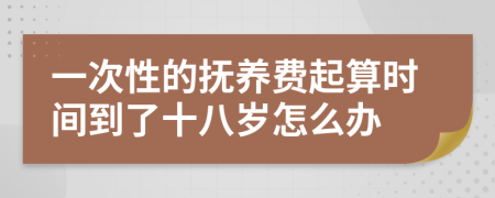 一次性的抚养费起算时间到了十八岁怎么办