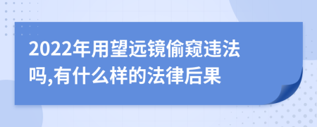 2022年用望远镜偷窥违法吗,有什么样的法律后果