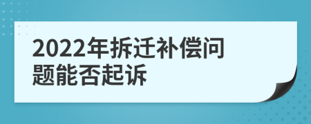 2022年拆迁补偿问题能否起诉