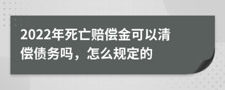 2022年死亡赔偿金可以清偿债务吗，怎么规定的