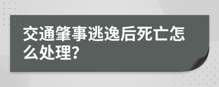 交通肇事逃逸后死亡怎么处理？