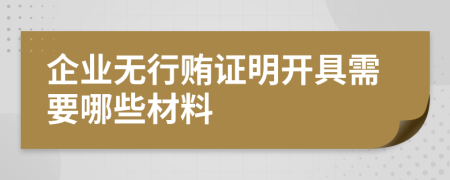 企业无行贿证明开具需要哪些材料