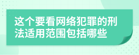 这个要看网络犯罪的刑法适用范围包括哪些