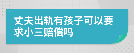 丈夫出轨有孩子可以要求小三赔偿吗