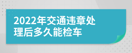 2022年交通违章处理后多久能检车