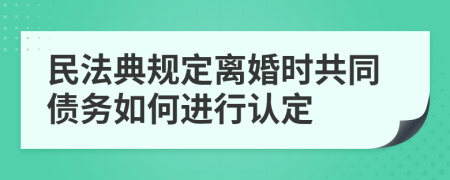 民法典规定离婚时共同债务如何进行认定