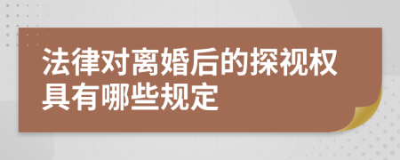 法律对离婚后的探视权具有哪些规定