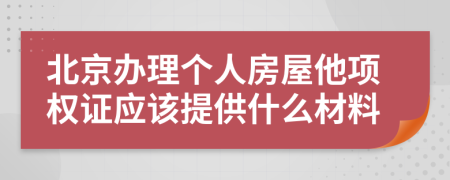 北京办理个人房屋他项权证应该提供什么材料