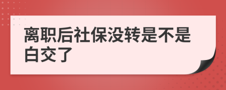 离职后社保没转是不是白交了