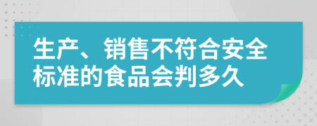 生产、销售不符合安全标准的食品会判多久