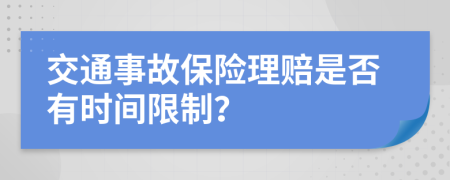 交通事故保险理赔是否有时间限制？