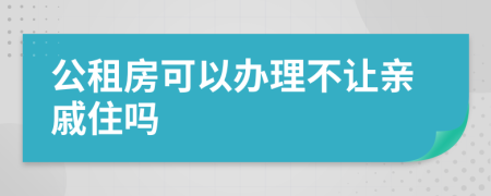 公租房可以办理不让亲戚住吗