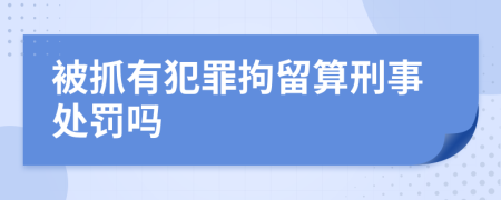 被抓有犯罪拘留算刑事处罚吗