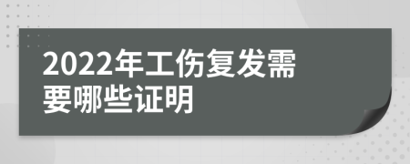 2022年工伤复发需要哪些证明