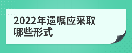 2022年遗嘱应采取哪些形式