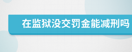 在监狱没交罚金能减刑吗