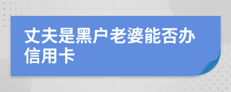 丈夫是黑户老婆能否办信用卡