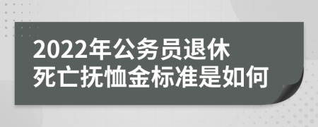 2022年公务员退休死亡抚恤金标准是如何