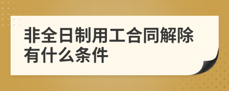 非全日制用工合同解除有什么条件