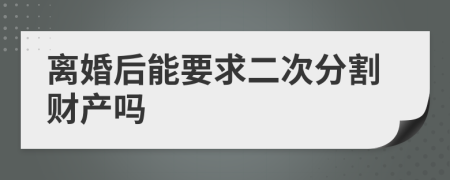 离婚后能要求二次分割财产吗