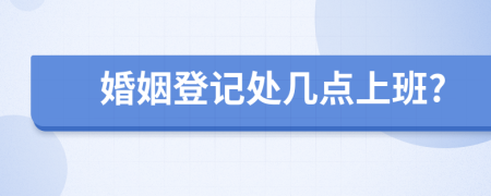 婚姻登记处几点上班?